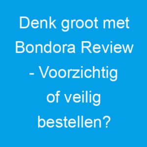 Denk groot met Bondora Review – Voorzichtig of veilig bestellen?
