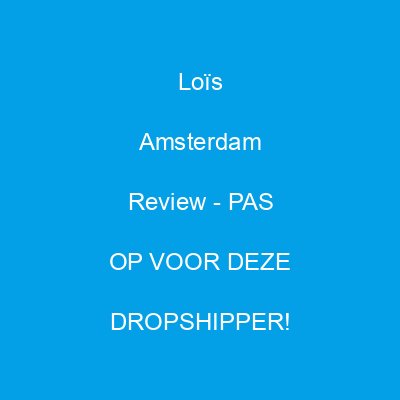 lois amsterdam review pas op voor deze dropshipper 1908 3